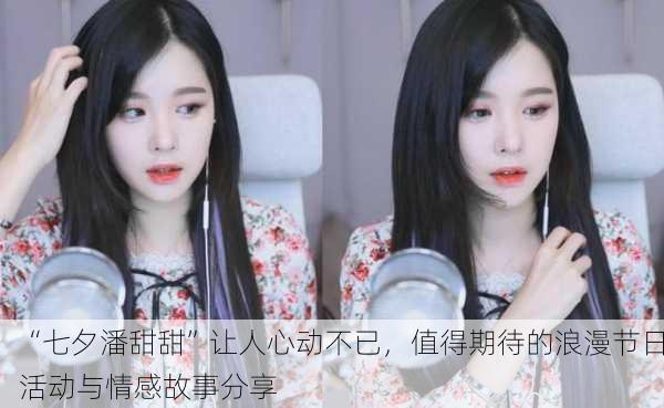 “七夕潘甜甜”让人心动不已，值得期待的浪漫节日活动与情感故事分享