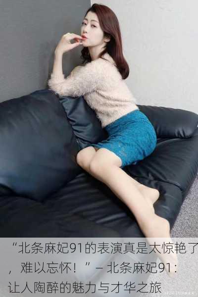 “北条麻妃91的表演真是太惊艳了，难以忘怀！”— 北条麻妃91：让人陶醉的魅力与才华之旅