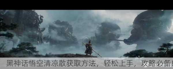 黑神话悟空清凉散获取方法，轻松上手，攻略必备！
