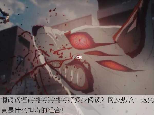 铜铜钢铿锵锵锵锵锵锵好多少阅读？网友热议：这究竟是什么神奇的组合！