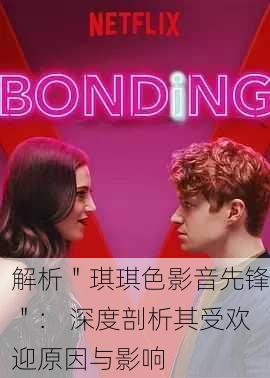 解析＂琪琪色影音先锋＂： 深度剖析其受欢迎原因与影响