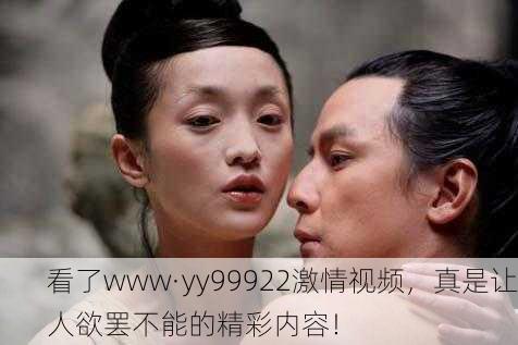 看了www·yy99922激情视频，真是让人欲罢不能的精彩内容！