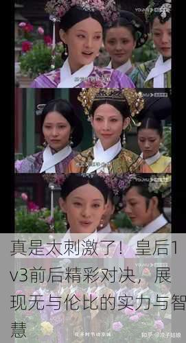 真是太刺激了！皇后1v3前后精彩对决，展现无与伦比的实力与智慧
