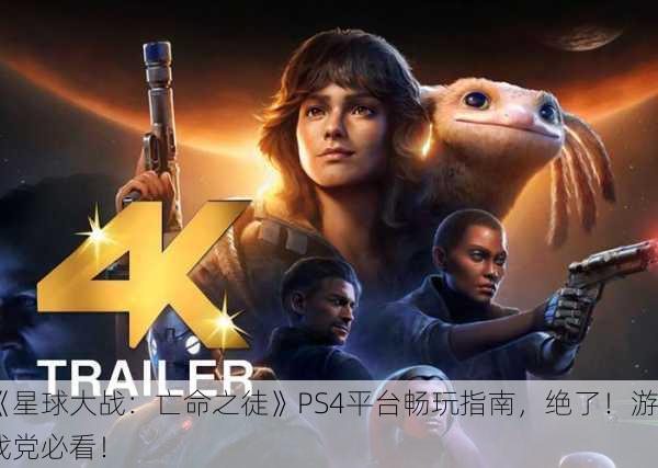 《星球大战：亡命之徒》PS4平台畅玩指南，绝了！游戏党必看！
