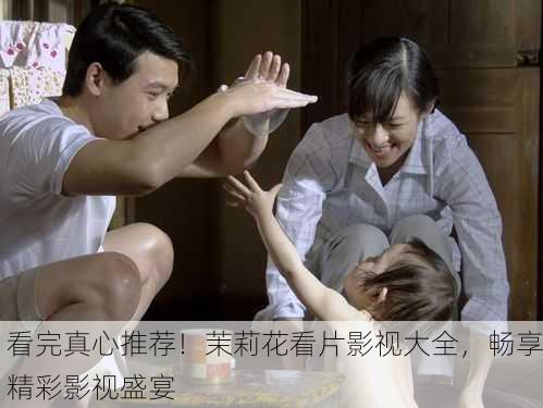 看完真心推荐！茉莉花看片影视大全，畅享精彩影视盛宴