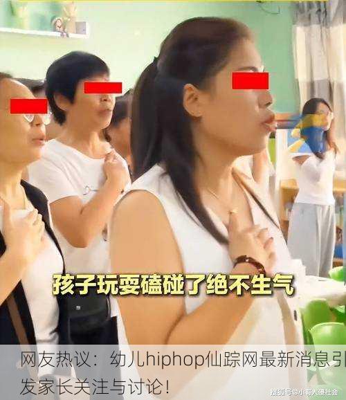 网友热议：幼儿hiphop仙踪网最新消息引发家长关注与讨论！