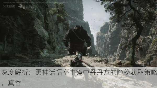 深度解析：黑神话悟空中镜中丹丹方的隐秘获取策略，真香！