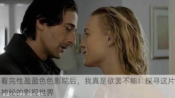 看完性盈盈色色影院后，我真是欲罢不能！探寻这片神秘的影视世界