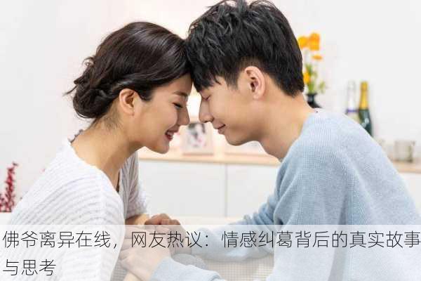 佛爷离异在线，网友热议：情感纠葛背后的真实故事与思考