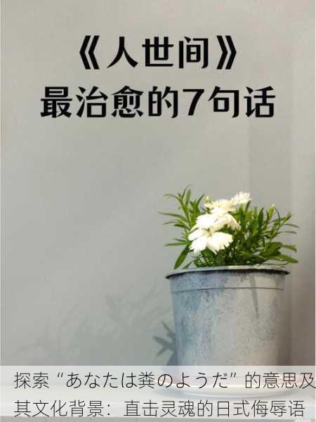 探索“あなたは粪のようだ”的意思及其文化背景：直击灵魂的日式侮辱语