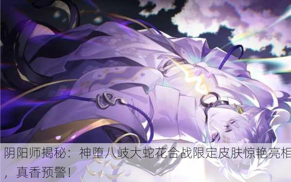 阴阳师揭秘：神堕八岐大蛇花合战限定皮肤惊艳亮相，真香预警！