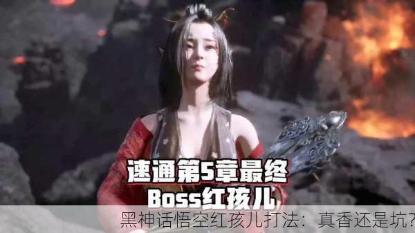 黑神话悟空红孩儿打法：真香还是坑？