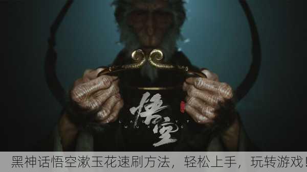 黑神话悟空漱玉花速刷方法，轻松上手，玩转游戏！