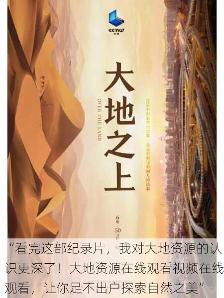 “看完这部纪录片，我对大地资源的认识更深了！大地资源在线观看视频在线观看，让你足不出户探索自然之美”