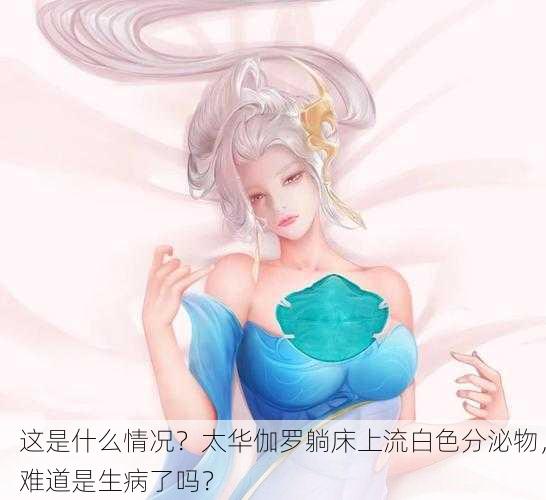 这是什么情况？太华伽罗躺床上流白色分泌物，难道是生病了吗？
