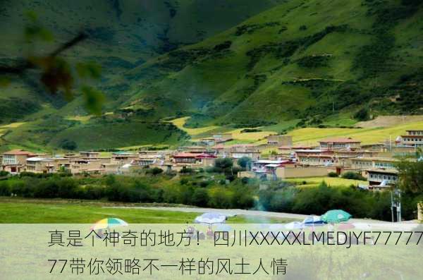 真是个神奇的地方！四川XXXXXLMEDJYF7777777带你领略不一样的风土人情