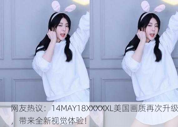网友热议：14MAY18XXXXXL美国画质再次升级，带来全新视觉体验！