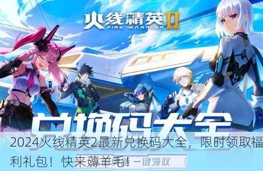 2024火线精英2最新兑换码大全，限时领取福利礼包！快来薅羊毛！