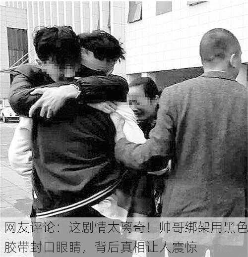 网友评论：这剧情太离奇！帅哥绑架用黑色胶带封口眼睛，背后真相让人震惊
