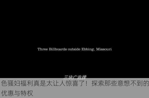 色骚妇福利真是太让人惊喜了！探索那些意想不到的优惠与特权