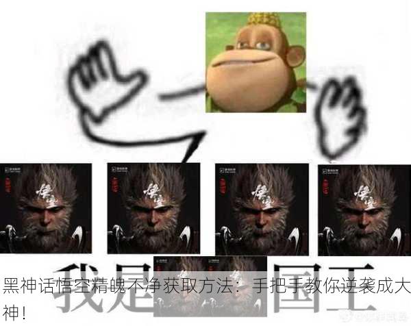黑神话悟空精魄不净获取方法：手把手教你逆袭成大神！