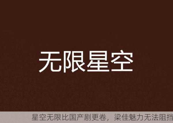 星空无限比国产剧更卷，梁佳魅力无法阻挡