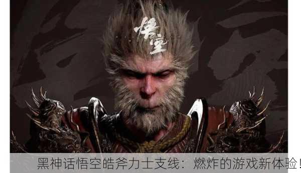 黑神话悟空皓斧力士支线：燃炸的游戏新体验！