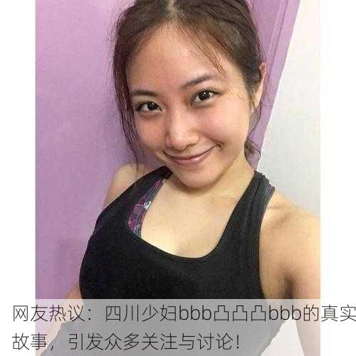 网友热议：四川少妇bbb凸凸凸bbb的真实故事，引发众多关注与讨论！
