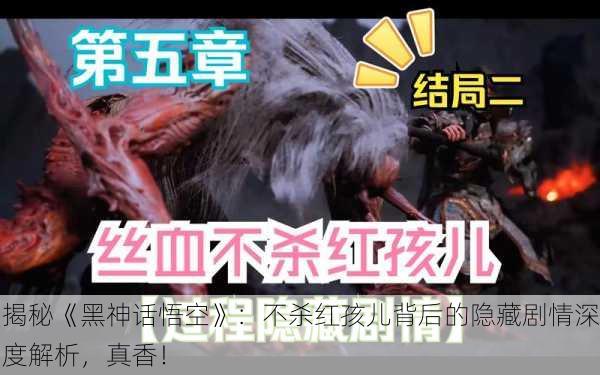 揭秘《黑神话悟空》：不杀红孩儿背后的隐藏剧情深度解析，真香！