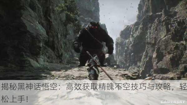 揭秘黑神话悟空：高效获取精魄不空技巧与攻略，轻松上手！