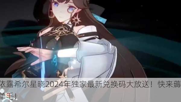 依露希尔星晓2024年独家最新兑换码大放送！快来薅羊毛！
