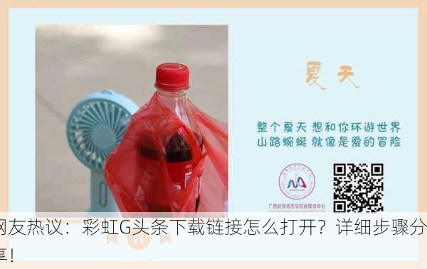 网友热议：彩虹G头条下载链接怎么打开？详细步骤分享！