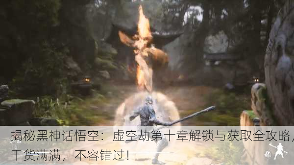 揭秘黑神话悟空：虚空劫第十章解锁与获取全攻略，干货满满，不容错过！
