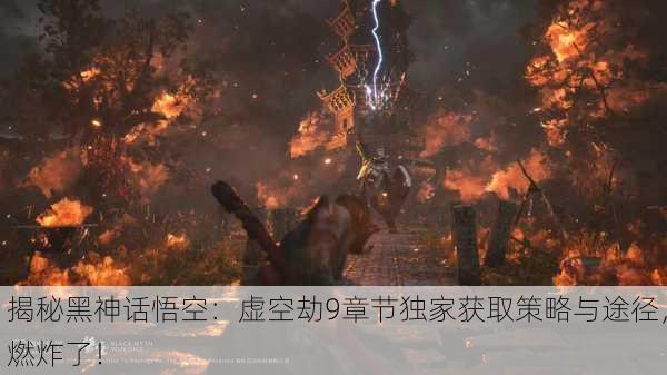 揭秘黑神话悟空：虚空劫9章节独家获取策略与途径，燃炸了！