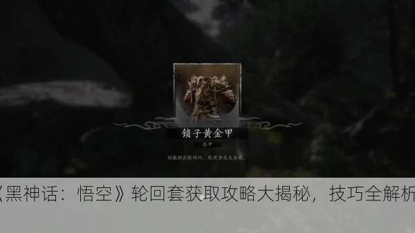 《黑神话：悟空》轮回套获取攻略大揭秘，技巧全解析！