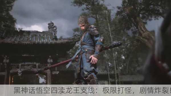 黑神话悟空四渎龙王支线：极限打怪，剧情炸裂！