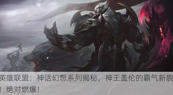 英雄联盟：神话幻想系列揭秘，神王盖伦的霸气新貌！绝对燃爆！