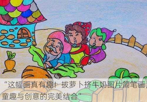 “这幅画真有趣！拔萝卜挤牛奶图片简笔画，童趣与创意的完美结合”