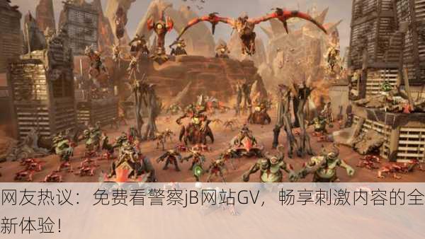网友热议：免费看警察jB网站GV，畅享刺激内容的全新体验！