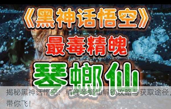 揭秘黑神话悟空：精魄琴螂仙解锁攻略与获取途径，带你飞！