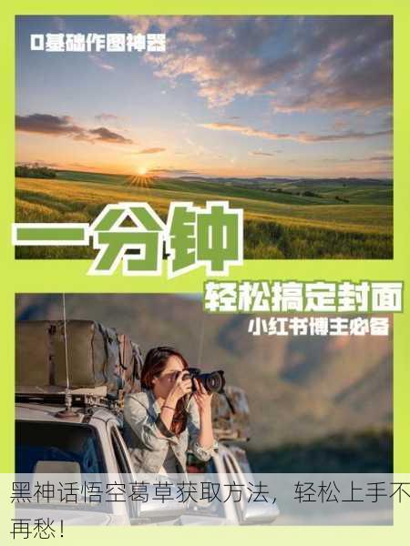 黑神话悟空葛草获取方法，轻松上手不再愁！
