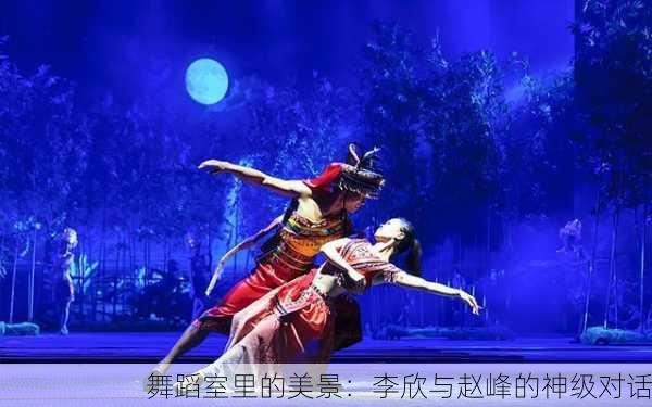 舞蹈室里的美景：李欣与赵峰的神级对话