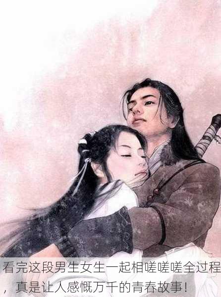 看完这段男生女生一起相嗟嗟嗟全过程，真是让人感慨万千的青春故事！