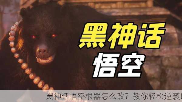 黑神话悟空根器怎么改？教你轻松逆袭！