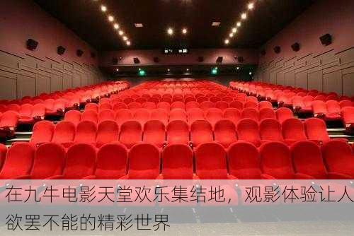在九牛电影天堂欢乐集结地，观影体验让人欲罢不能的精彩世界