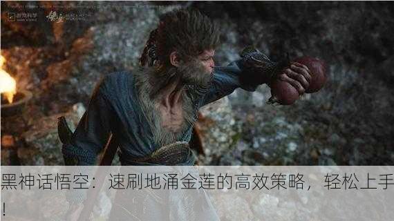 黑神话悟空：速刷地涌金莲的高效策略，轻松上手！