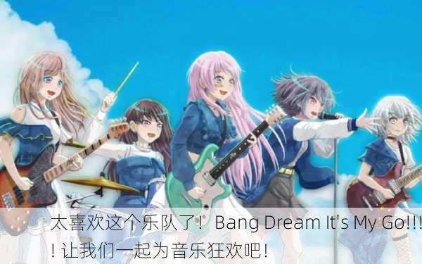 太喜欢这个乐队了！Bang Dream It's My Go!!!! 让我们一起为音乐狂欢吧！
