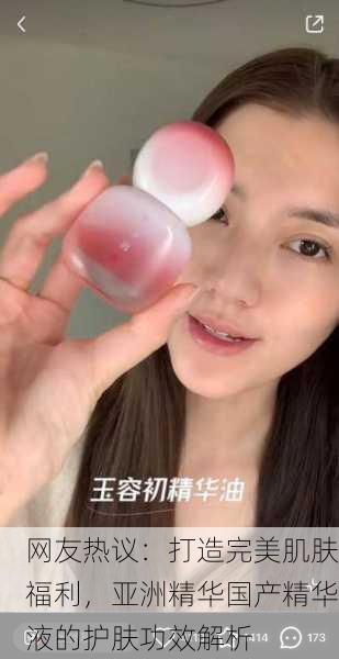 网友热议：打造完美肌肤福利，亚洲精华国产精华液的护肤功效解析