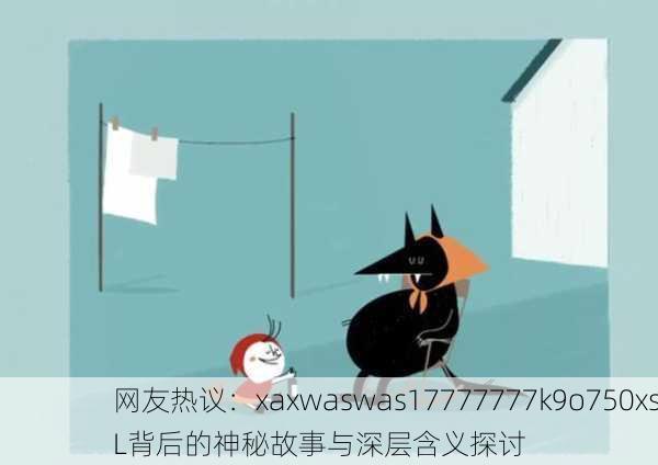 网友热议：xaxwaswas17777777k9o750xsL背后的神秘故事与深层含义探讨