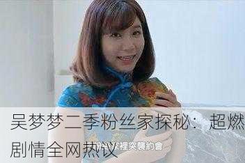 吴梦梦二季粉丝家探秘：超燃剧情全网热议